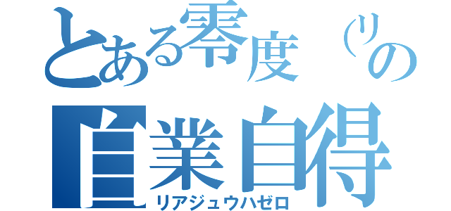 とある零度（リア充）の自業自得（リアジュウハゼロ）