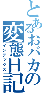 とあるおバカの変態日記（インデックス）