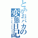 とあるおバカの変態日記（インデックス）