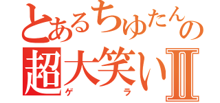 とあるちゆたんの超大笑いⅡ（ゲラ）