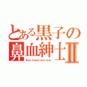 とある黒子の鼻血紳士Ⅱ（Ｎｏｓｅ－ｓｈａｐｅｄ ｇｅｎｔｌｅｍａｎ）