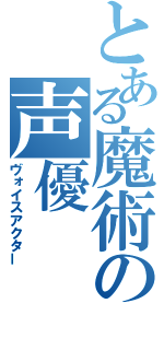 とある魔術の声優（ヴォイスアクター）