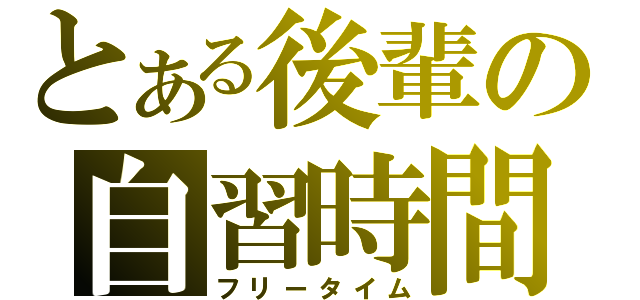 とある後輩の自習時間（フリータイム）