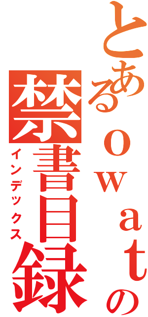 とあるｏｗａｔａの禁書目録（インデックス）