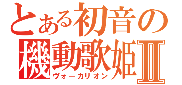とある初音の機動歌姫Ⅱ（ヴォーカリオン）