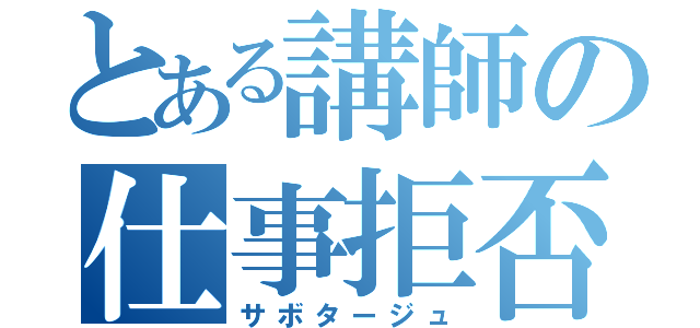 とある講師の仕事拒否（サボタージュ）