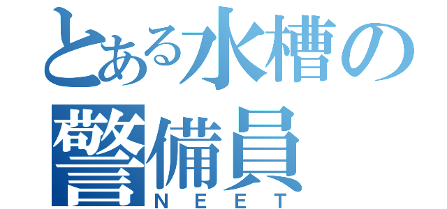 とある水槽の警備員（ＮＥＥＴ）