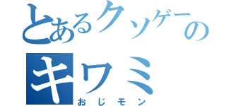 とあるクソゲーのキワミ（おじモン）