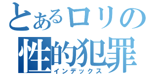 とあるロリの性的犯罪（インデックス）