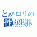 とあるロリの性的犯罪（インデックス）