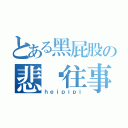 とある黑屁股の悲伤往事（ｈｅｉｐｉｐｉ）