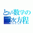 とある数学の二次方程式（イコール エンド）