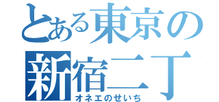 とある東京の新宿二丁目（オネエのせいち）