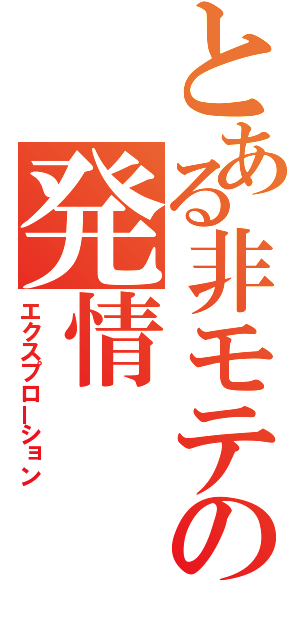 とある非モテの発情（エクスプローション）