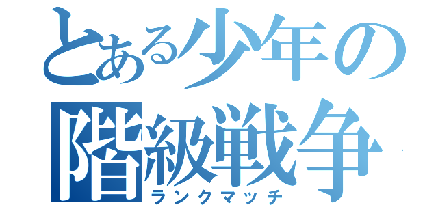 とある少年の階級戦争（ランクマッチ）