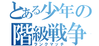 とある少年の階級戦争（ランクマッチ）