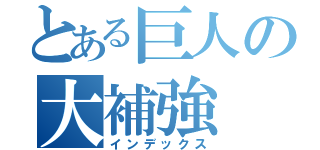 とある巨人の大補強（インデックス）