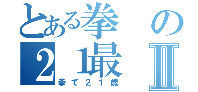 とある拳の２１最Ⅱ（拳で２１歳）