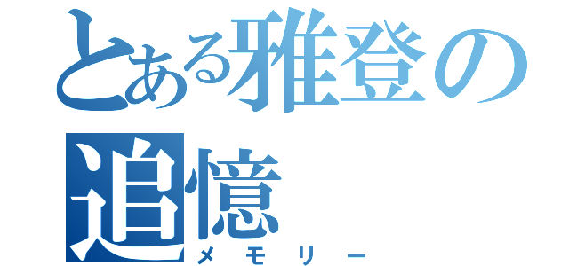 とある雅登の追憶（メモリー）