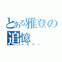 とある雅登の追憶（メモリー）