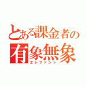 とある課金者の有象無象（エレファント）