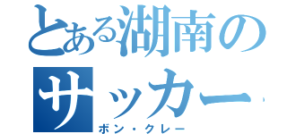 とある湖南のサッカー部員（ボン・クレー）