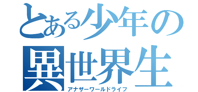 とある少年の異世界生活（アナザーワールドライフ）