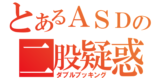 とあるＡＳＤの二股疑惑（ダブルブッキング）