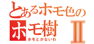 とあるホモ色のホモ樹Ⅱ（ホモとかないわ）