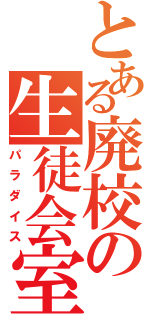 とある廃校の生徒会室（パラダイス）