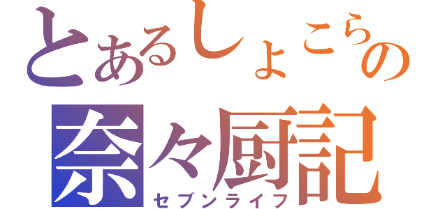 とあるしょこらの奈々厨記（セブンライフ）