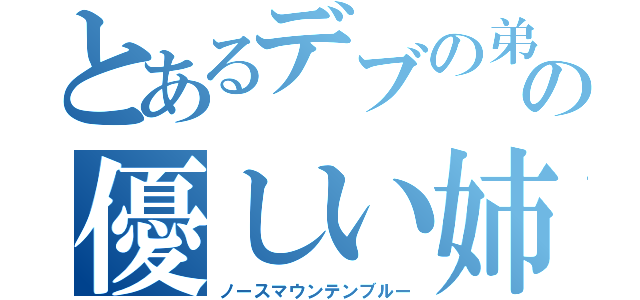 とあるデブの弟の優しい姉（ノースマウンテンブルー）