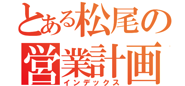 とある松尾の営業計画（インデックス）