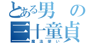 とある男の三十童貞（魔法使い）