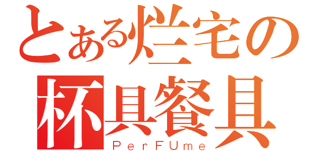 とある烂宅の杯具餐具（ＰｅｒＦＵｍｅ）