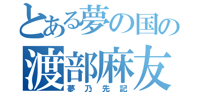 とある夢の国の渡部麻友（夢乃先記）