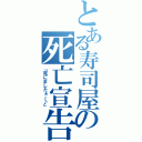 とある寿司屋の死亡宣告（『死にましたぁ～♪』）