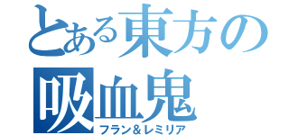 とある東方の吸血鬼（フラン＆レミリア）