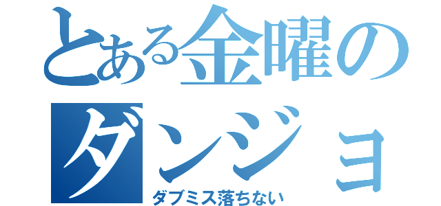 とある金曜のダンジョン（ダブミス落ちない）