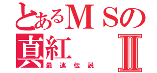 とあるＭＳの真紅Ⅱ（最速伝説）