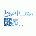 とある中二病の松尾（マジキチ）