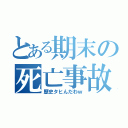 とある期末の死亡事故（歴史タヒんだわｗ）