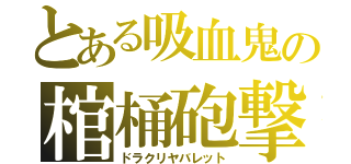 とある吸血鬼の棺桶砲撃（ドラクリヤバレット）