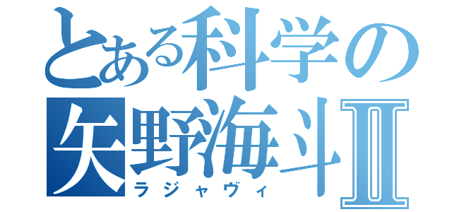 とある科学の矢野海斗Ⅱ（ラジャヴィ）