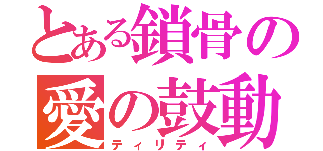 とある鎖骨の愛の鼓動（ティリティ）