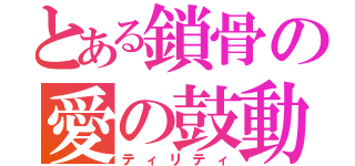 とある鎖骨の愛の鼓動（ティリティ）