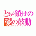 とある鎖骨の愛の鼓動（ティリティ）