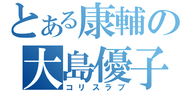 とある康輔の大島優子愛（コリスラブ）