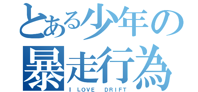 とある少年の暴走行為（Ⅰ　ＬＯＶＥ 　ＤＲＩＦＴ）