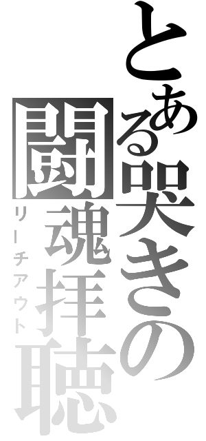 とある哭きの闘魂拝聴（リーチアウト）